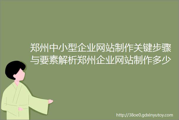 郑州中小型企业网站制作关键步骤与要素解析郑州企业网站制作多少钱成本和预算规划指南